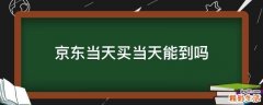 京东当天买当天能到吗