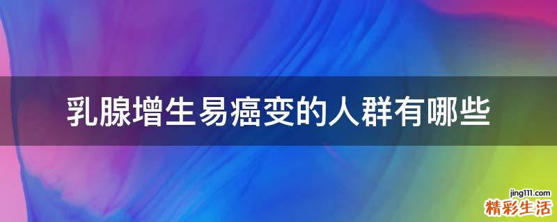 乳腺增生易癌变的人群有哪些