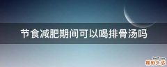 节食减肥期间可以喝排骨汤吗