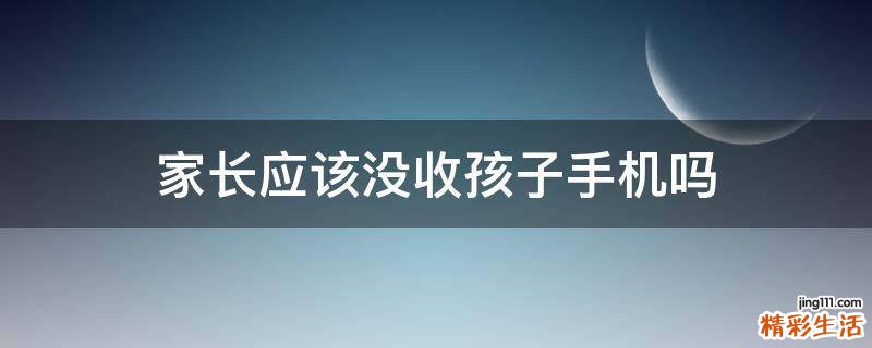 家长应该没收孩子手机吗