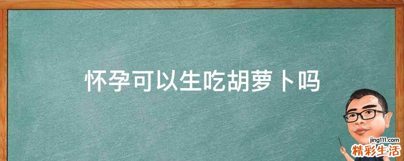 怀孕可以生吃胡萝卜吗