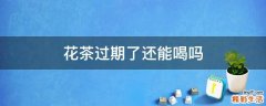花茶过期了还能喝吗