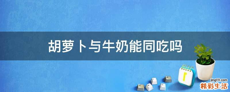胡萝卜与牛奶能同吃吗