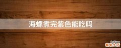 海螺煮完紫色能吃吗