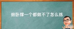 俯卧撑一个都做不了怎么练