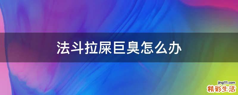 法斗拉屎巨臭怎么办