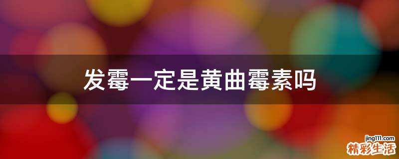 发霉一定是黄曲霉素吗