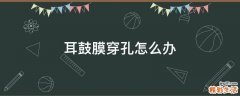 耳鼓膜穿孔怎么办