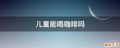 儿童能喝咖啡吗