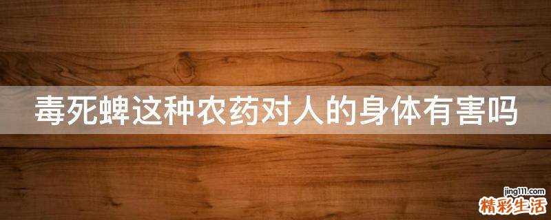 毒死蜱这种农药对人的身体有害吗