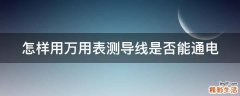 怎样用万用表测导线是否能通电