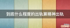 到底什么程度的出轨算精神出轨