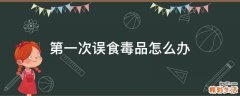 第一次误食毒品怎么办