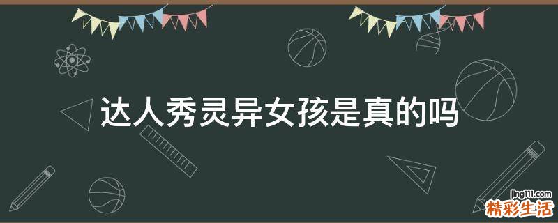 达人秀灵异女孩是真的吗