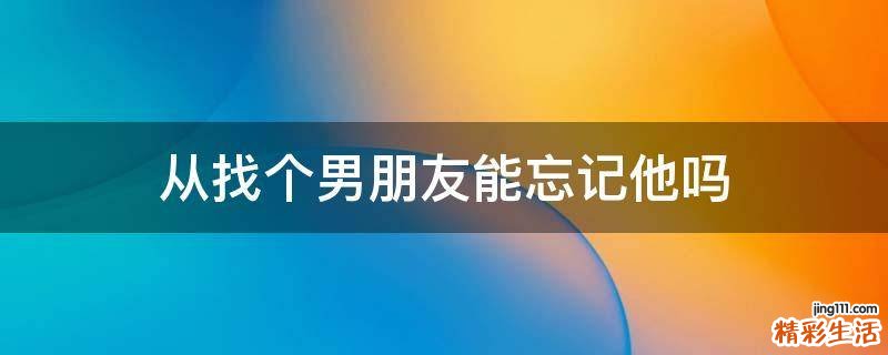 从找个男朋友能忘记他吗