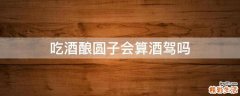 吃酒酿圆子会算酒驾吗