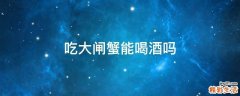 吃大闸蟹能喝酒吗
