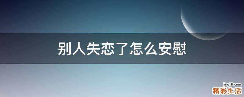 别人失恋了怎么安慰
