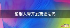 帮别人带开发票违法吗