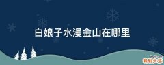 白娘子水漫金山在哪里