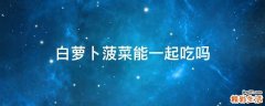 白萝卜菠菜能一起吃吗