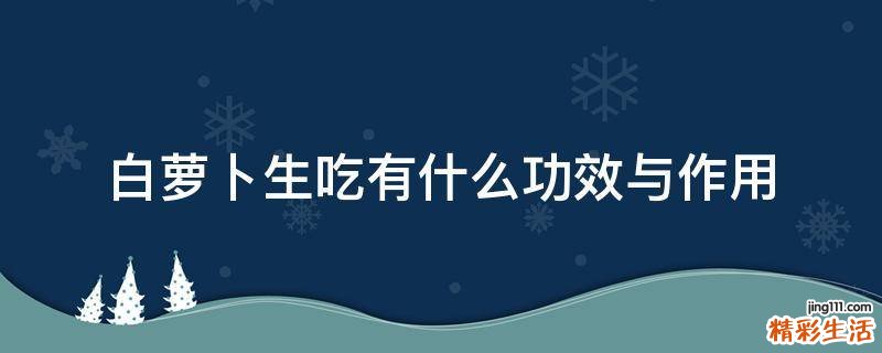 白萝卜生吃有什么功效与作用