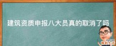 建筑资质申报八大员真的取消了吗