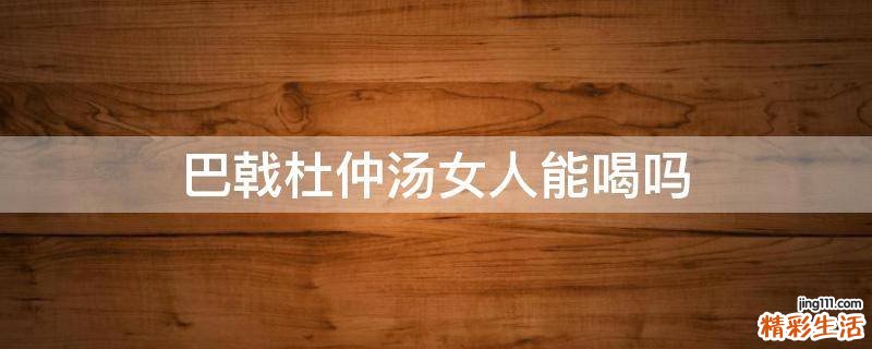 巴戟杜仲汤女人能喝吗