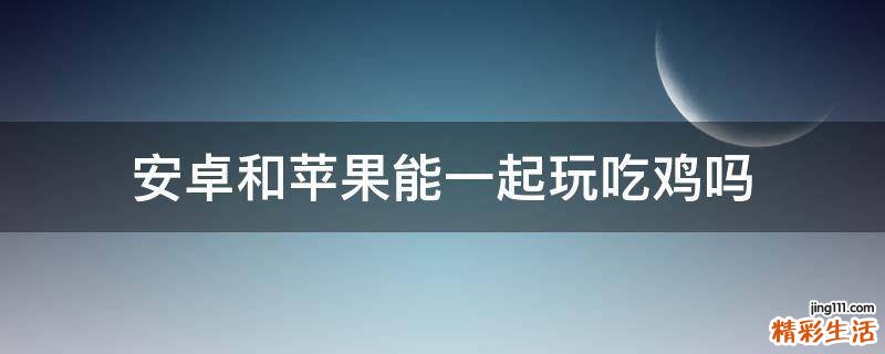 安卓和苹果能一起玩吃鸡吗