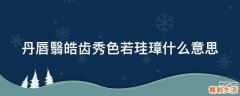 丹唇翳皓齿秀色若珪璋什么意思