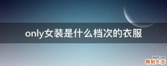 only女装是什么档次的衣服