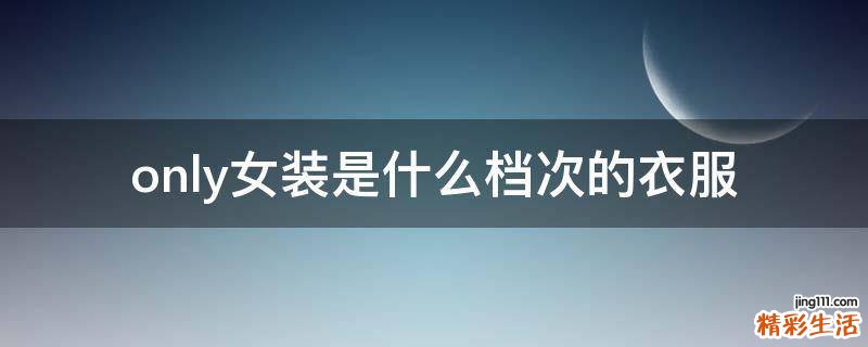 only女装是什么档次的衣服
