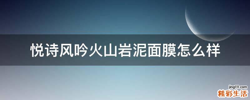 悦诗风吟火山岩泥面膜怎么样