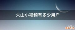 火山小视频有多少用户