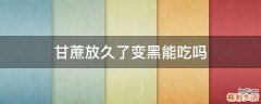 甘蔗放久了变黑能吃吗