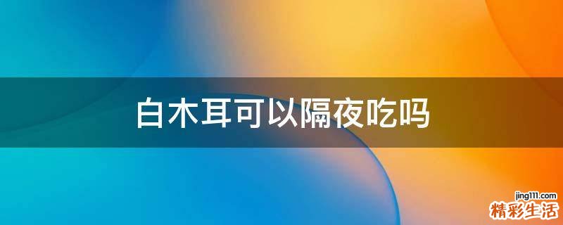 白木耳可以隔夜吃吗