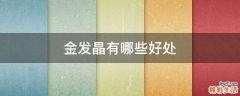 金发晶有哪些好处