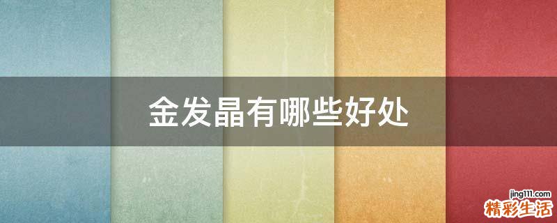金发晶有哪些好处