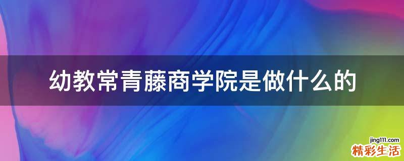 幼教常青藤商学院是做什么的