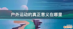 户外运动的真正意义在哪里