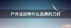 户外运动带什么品牌的刀好