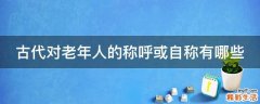 古代对老年人的称呼或自称有哪些