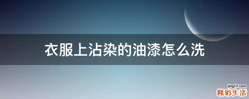 衣服上沾染的油漆怎么洗