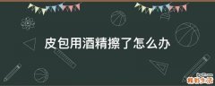 皮包用酒精擦了怎么办