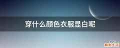 穿什么颜色衣服显白呢