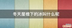冬天屋檐下的冰叫什么呢