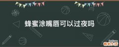 蜂蜜涂嘴唇可以过夜吗