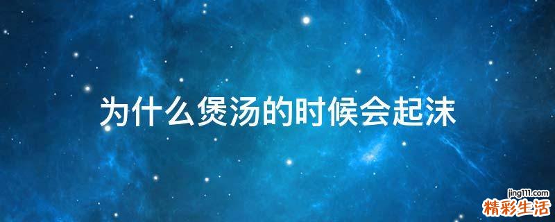 为什么煲汤的时候会起沫