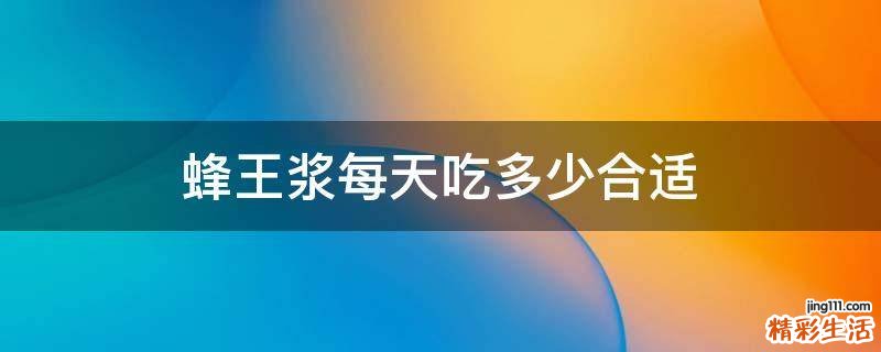 蜂王浆每天吃多少合适
