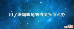 用了眼霜眼角皱纹变多怎么办